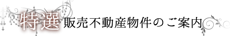 特選！販売不動産物件のご案内